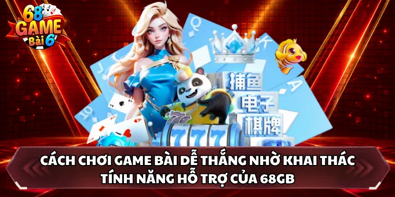 Cách chơi game bài dễ thắng nhờ khai thác tính năng hỗ trợ của 68GB 