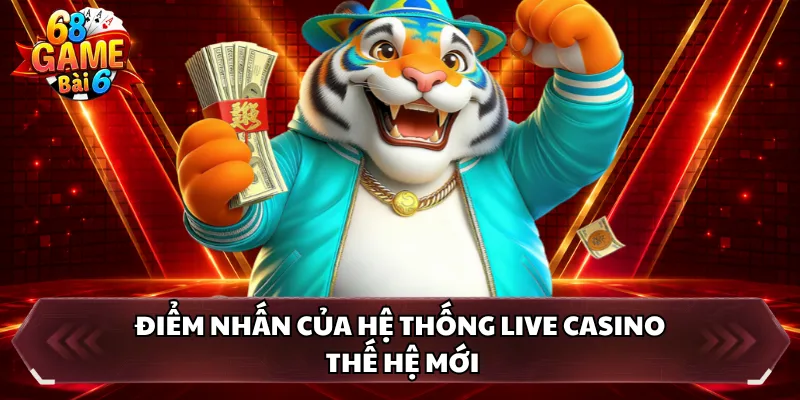 Điểm nhấn của hệ thống live casino thế hệ mới 