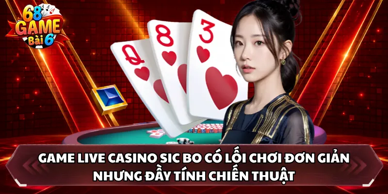 Game live casino Sic Bo có lối chơi đơn giản nhưng đầy tính chiến thuật 